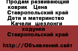 Продам развивающий коврик › Цена ­ 1 000 - Ставропольский край Дети и материнство » Качели, шезлонги, ходунки   . Ставропольский край